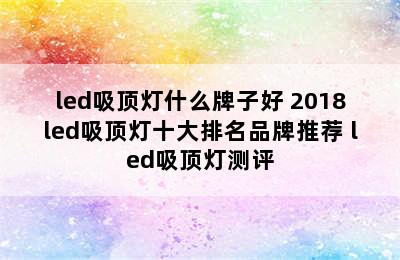 led吸顶灯什么牌子好 2018led吸顶灯十大排名品牌推荐 led吸顶灯测评